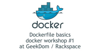 Dockerfile basics
docker workshop #1
at GeekDom / Rackspace
 