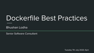 Dockerﬁle Best Practices
Bhushan Lodha
Tuesday 7th July 2020, 6pm
Senior Software Consultant
 