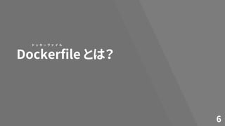 Dockerfile とは？
6
ド ッ カ ー フ ァ イ ル
 