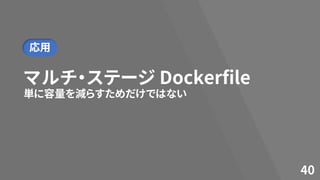 マルチ・ステージ Dockerfile
単に容量を減らすためだけではない
40
応用
 