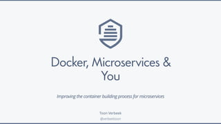Docker, Microservices &
You
Toon Verbeek
@verbeektoon
Improving the container building process for microservices
 