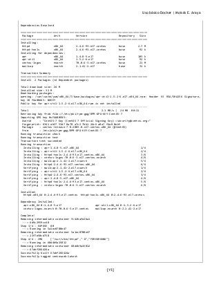 Uso básico Docker | Moisés E. Araya
[15]
Dependencies Resolved
================================================================================
Package Arch Version Repository Size
================================================================================
Installing:
httpd x86_64 2.4.6-93.el7.centos base 2.7 M
httpd-tools x86_64 2.4.6-93.el7.centos base 92 k
Installing for dependencies:
apr x86_64 1.4.8-5.el7 base 103 k
apr-util x86_64 1.5.2-6.el7 base 92 k
centos-logos noarch 70.0.6-3.el7.centos base 21 M
mailcap noarch 2.1.41-2.el7 base 31 k
Transaction Summary
================================================================================
Install 2 Packages (+4 Dependent packages)
Total download size: 24 M
Installed size: 32 M
Downloading packages:
warning: /var/cache/yum/x86_64/7/base/packages/apr-util-1.5.2-6.el7.x86_64.rpm: Header V3 RSA/SHA256 Signature,
key ID f4a80eb5: NOKEY
Public key for apr-util-1.5.2-6.el7.x86_64.rpm is not installed
--------------------------------------------------------------------------------
Total 2.1 MB/s | 24 MB 00:11
Retrieving key from file:///etc/pki/rpm-gpg/RPM-GPG-KEY-CentOS-7
Importing GPG key 0xF4A80EB5:
Userid : "CentOS-7 Key (CentOS 7 Official Signing Key) <security@centos.org>"
Fingerprint: 6341 ab27 53d7 8a78 a7c2 7bb1 24c6 a8a7 f4a8 0eb5
Package : centos-release-7-8.2003.0.el7.centos.x86_64 (@CentOS)
From : /etc/pki/rpm-gpg/RPM-GPG-KEY-CentOS-7
Running transaction check
Running transaction test
Transaction test succeeded
Running transaction
Installing : apr-1.4.8-5.el7.x86_64 1/6
Installing : apr-util-1.5.2-6.el7.x86_64 2/6
Installing : httpd-tools-2.4.6-93.el7.centos.x86_64 3/6
Installing : centos-logos-70.0.6-3.el7.centos.noarch 4/6
Installing : mailcap-2.1.41-2.el7.noarch 5/6
Installing : httpd-2.4.6-93.el7.centos.x86_64 6/6
Verifying : mailcap-2.1.41-2.el7.noarch 1/6
Verifying : apr-util-1.5.2-6.el7.x86_64 2/6
Verifying : httpd-2.4.6-93.el7.centos.x86_64 3/6
Verifying : apr-1.4.8-5.el7.x86_64 4/6
Verifying : httpd-tools-2.4.6-93.el7.centos.x86_64 5/6
Verifying : centos-logos-70.0.6-3.el7.centos.noarch 6/6
Installed:
httpd.x86_64 0:2.4.6-93.el7.centos httpd-tools.x86_64 0:2.4.6-93.el7.centos
Dependency Installed:
apr.x86_64 0:1.4.8-5.el7 apr-util.x86_64 0:1.5.2-6.el7
centos-logos.noarch 0:70.0.6-3.el7.centos mailcap.noarch 0:2.1.41-2.el7
Complete!
Removing intermediate container fc42bafe2ba1
---> 6d9c2959cc68
Step 3/4 : EXPOSE 80
---> Running in 5a1ec0780e47
Removing intermediate container 5a1ec0780e47
---> 13f7e50cd758
Step 4/4 : CMD ["/usr/sbin/httpd","-D","FOREGROUND"]
---> Running in 68d4b9a15812
Removing intermediate container 68d4b9a15812
---> 67abf266424a
Successfully built 67abf266424a
Successfully tagged centosweb:latest
 