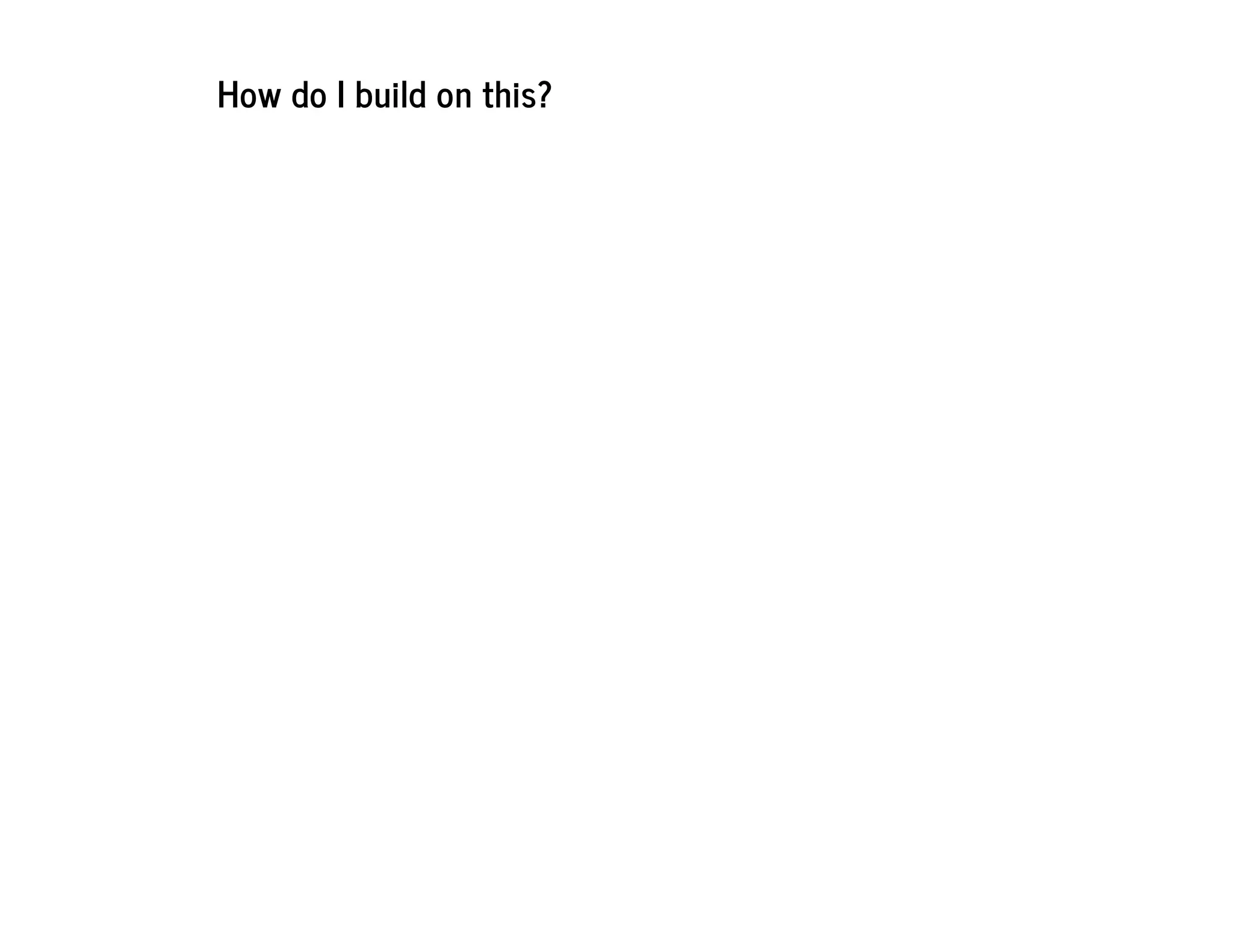 How do I build on this?
 
