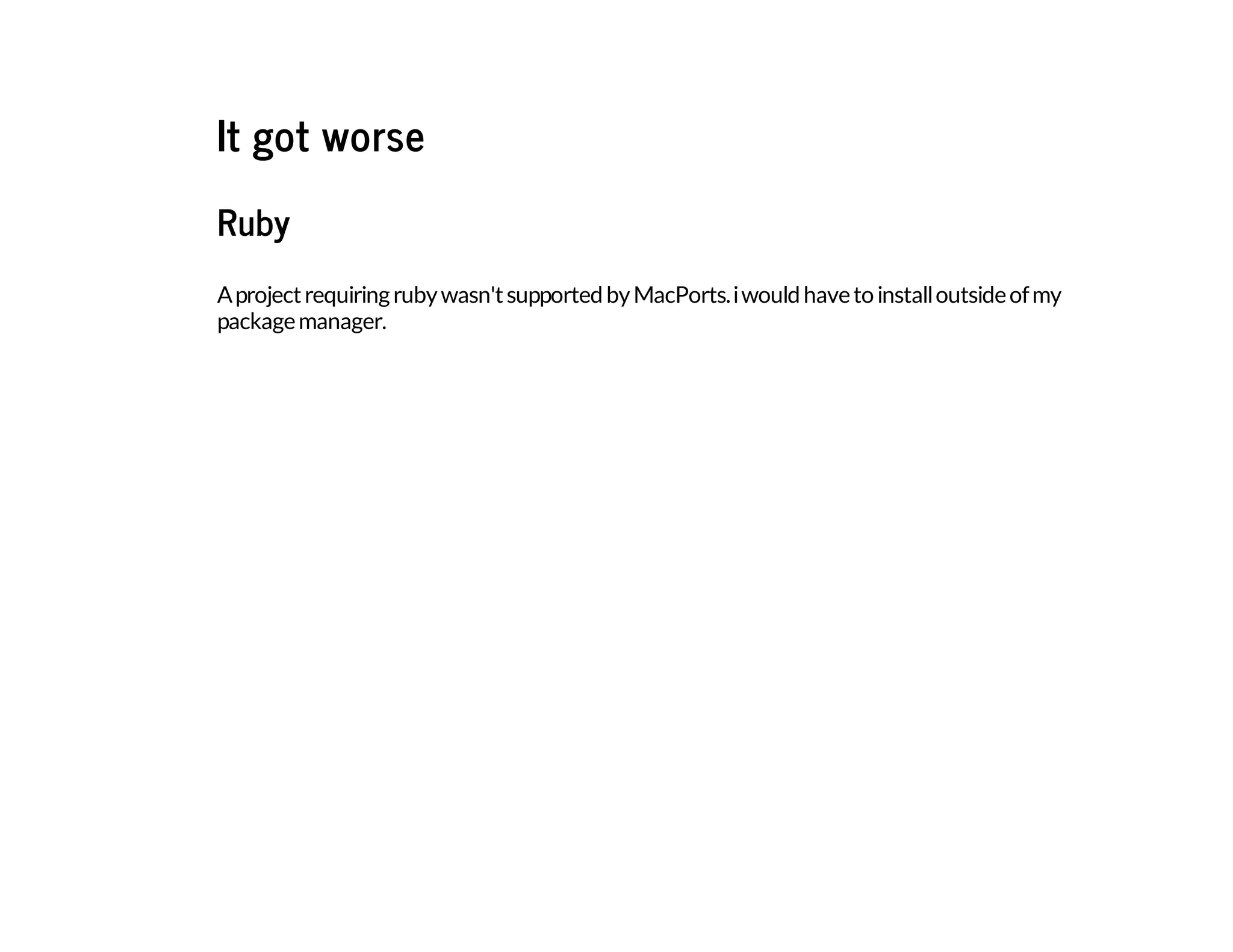 It got worse
Ruby
Aprojectrequiringrubywasn'tsupportedbyMacPorts.iwouldhavetoinstalloutsideofmy
packagemanager.
 