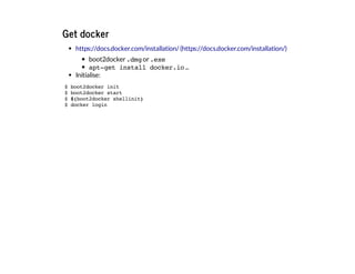 Get docker
boot2docker.dmgor.exe
apt-get install docker.io...
Initialise:
https://docs.docker.com/installation/ (https://docs.docker.com/installation/)
$ boot2docker init
$ boot2docker start
$ $(boot2docker shellinit)
$ docker login
 