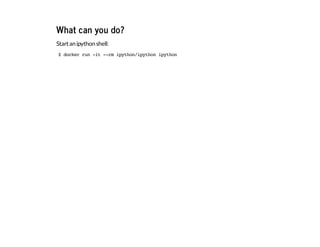 What can you do?
Startanipythonshell:
$dockerrun-it--rmipython/ipythonipython
 
