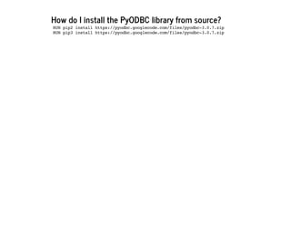 How do I install the PyODBC library from source?
RUN pip2 install https://pyodbc.googlecode.com/files/pyodbc-3.0.7.zip
RUN pip3 install https://pyodbc.googlecode.com/files/pyodbc-3.0.7.zip
 