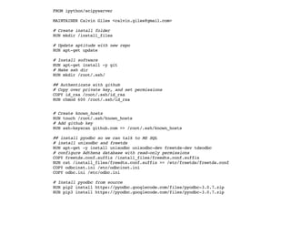 FROM ipython/scipyserver
MAINTAINER Calvin Giles <calvin.giles@gmail.com>
# Create install folder
RUN mkdir /install_files
# Update aptitude with new repo
RUN apt-get update
# Install software
RUN apt-get install -y git
# Make ssh dir
RUN mkdir /root/.ssh/
## Authenticate with github
# Copy over private key, and set permissions
COPY id_rsa /root/.ssh/id_rsa
RUN chmod 600 /root/.ssh/id_rsa
# Create known_hosts
RUN touch /root/.ssh/known_hosts
# Add github key
RUN ssh-keyscan github.com >> /root/.ssh/known_hosts
## install pyodbc so we can talk to MS SQL
# install unixodbc and freetds
RUN apt-get -y install unixodbc unixodbc-dev freetds-dev tdsodbc
# configure Adthena database with read-only permissions
COPY freetds.conf.suffix /install_files/freedts.conf.suffix
RUN cat /install_files/freedts.conf.suffix >> /etc/freetds/freetds.conf
COPY odbcinst.ini /etc/odbcinst.ini
COPY odbc.ini /etc/odbc.ini
# Install pyodbc from source
RUN pip2 install https://pyodbc.googlecode.com/files/pyodbc-3.0.7.zip
RUN pip3 install https://pyodbc.googlecode.com/files/pyodbc-3.0.7.zip
 