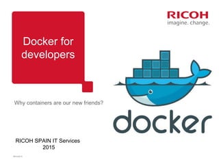 Docker for
developers
08/10/2014
Why containers are our new friends?
RICOH SPAIN IT Services
2015
 