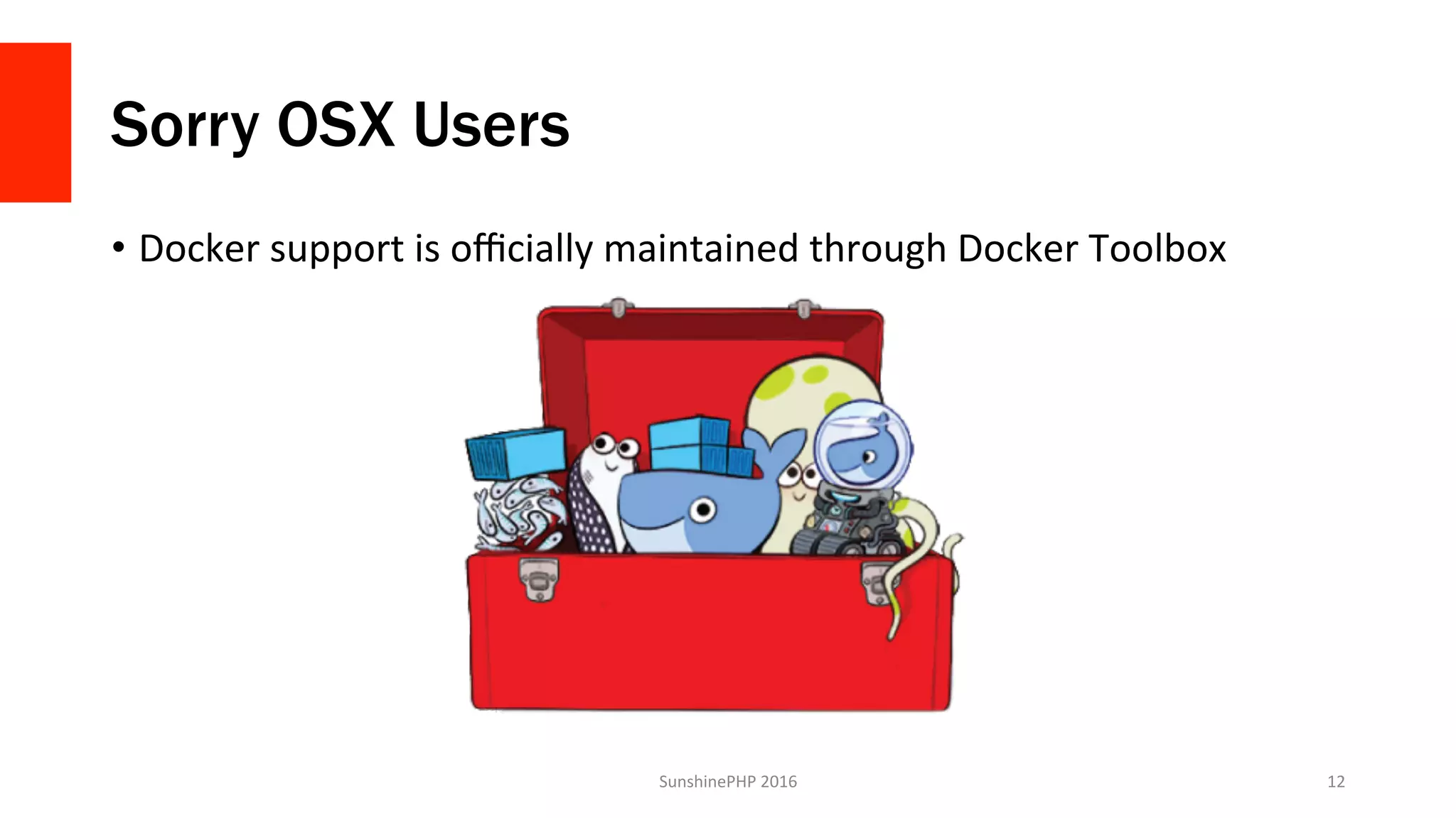 Sorry OSX Users
•  Docker	support	is	oﬃcially	maintained	through	Docker	Toolbox	
SunshinePHP	2016	 12	
 