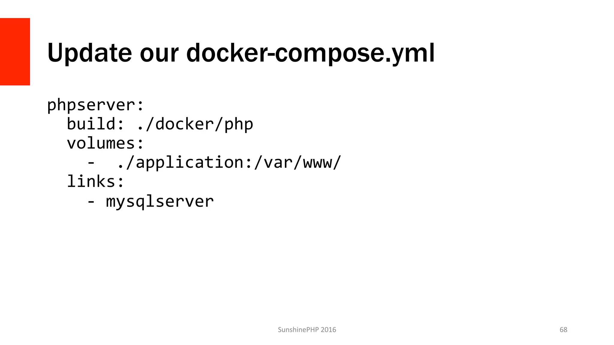 Update our docker-compose.yml
phpserver:	
		build:	./docker/php	
		volumes:	
				-		./application:/var/www/	
		links:	
				-	mysqlserver	
SunshinePHP	2016	 68	
 