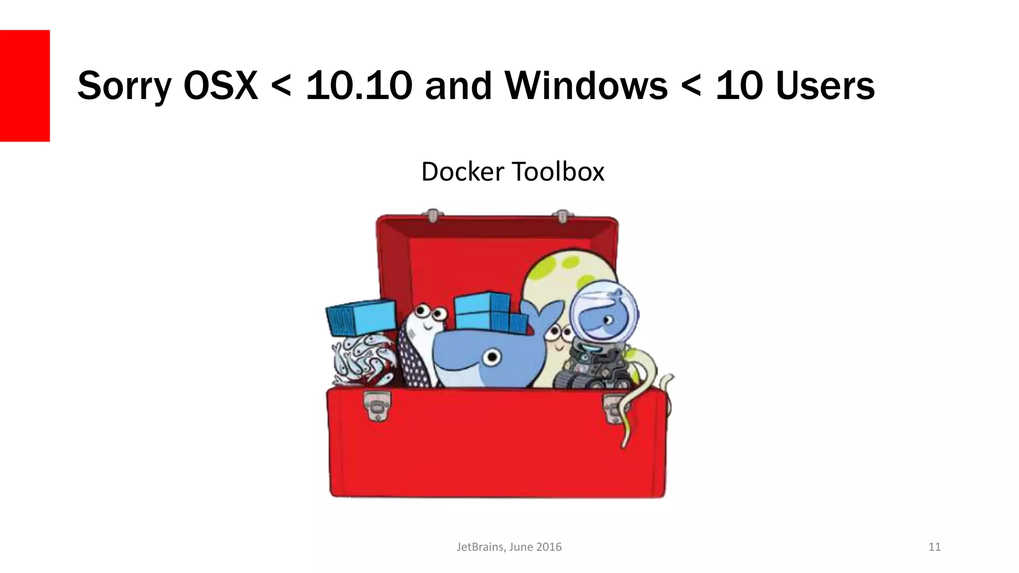 Sorry OSX < 10.10 and Windows < 10 Users
Docker Toolbox
JetBrains, June 2016 11
 