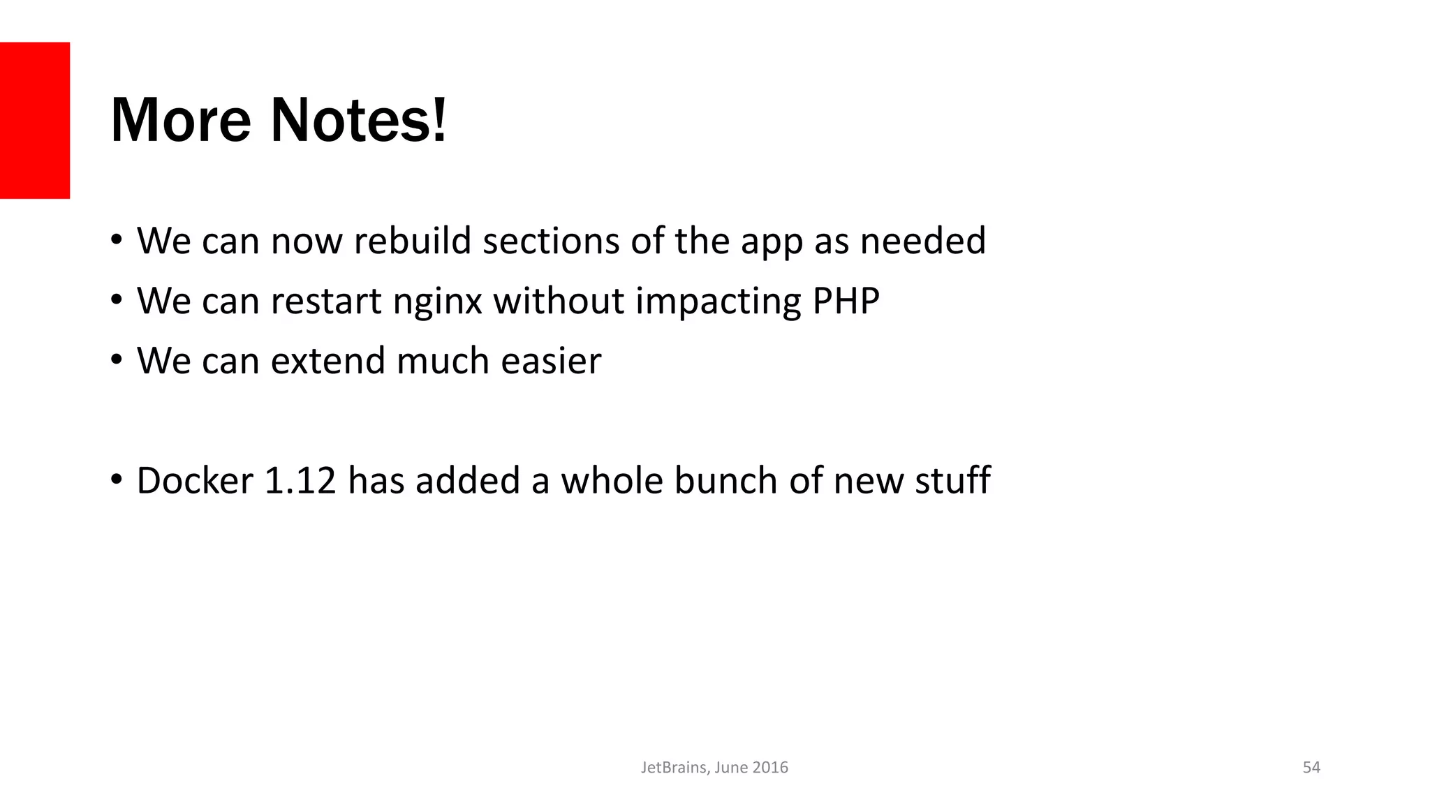 More Notes!
• We can now rebuild sections of the app as needed
• We can restart nginx without impacting PHP
• We can extend much easier
• Docker 1.12 has added a whole bunch of new stuff
JetBrains, June 2016 54
 