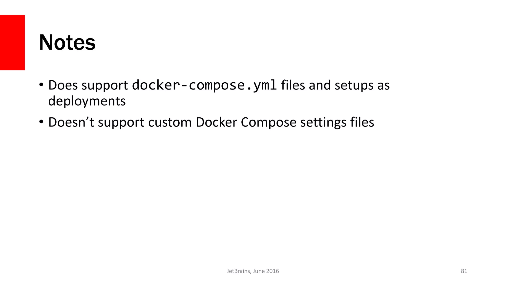 Notes
• Does support docker-compose.yml files and setups as
deployments
• Doesn’t support custom Docker Compose settings files
JetBrains, June 2016 81
 
