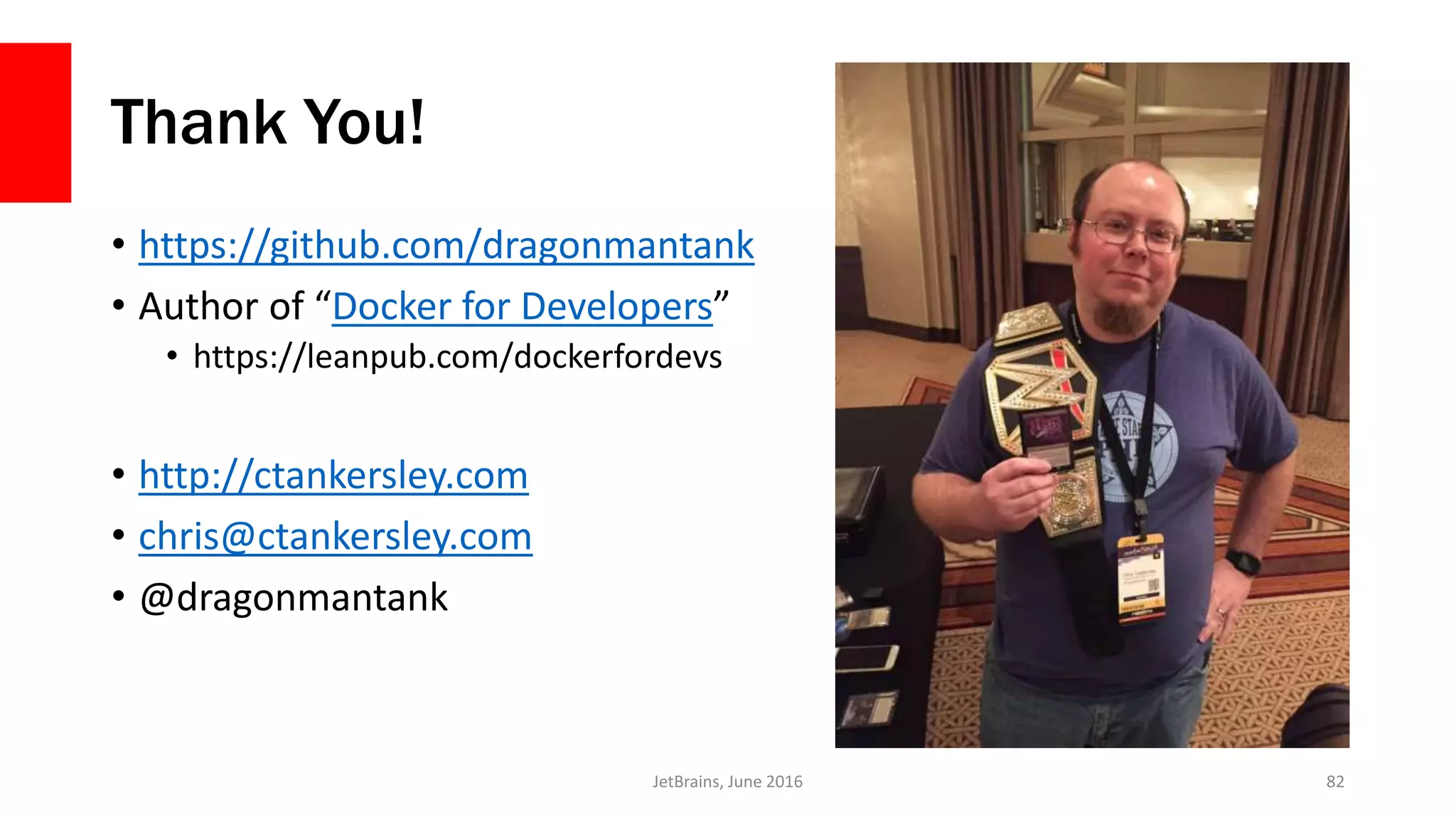 Thank You!
• https://github.com/dragonmantank
• Author of “Docker for Developers”
• https://leanpub.com/dockerfordevs
• http://ctankersley.com
• chris@ctankersley.com
• @dragonmantank
JetBrains, June 2016 82
 