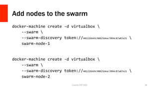 Add nodes to the swarm
docker-machine	create	-d	virtualbox			
				--swarm			
				--swarm-discovery	token://40122bb69c98825b4ac7094c87a07e21			
				swarm-node-1	
	
	
docker-machine	create	-d	virtualbox			
				--swarm			
				--swarm-discovery	token://40122bb69c98825b4ac7094c87a07e21			
				swarm-node-2	
	 Lonestar	PHP	2016	 48	
 
