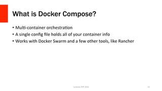 What is Docker Compose?
•  MulV-container	orchestraVon	
•  A	single	conﬁg	ﬁle	holds	all	of	your	container	info	
•  Works	w...