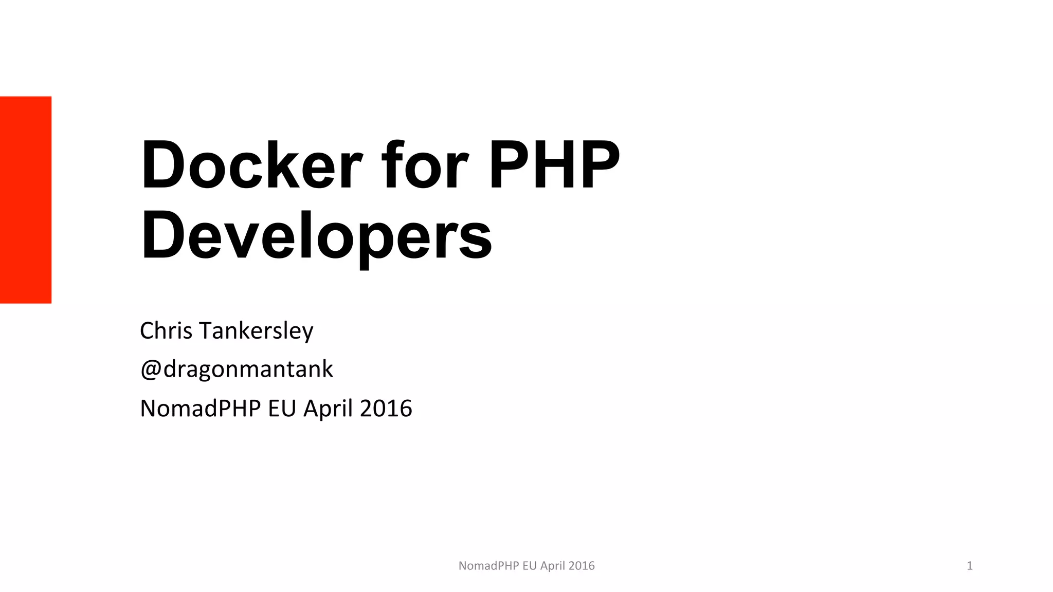 Docker for PHP
Developers
Chris	Tankersley	
@dragonmantank	
NomadPHP	EU	April	2016	
NomadPHP	EU	April	2016		 1	
 