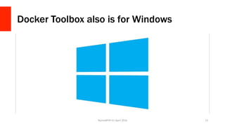 Docker Toolbox also is for Windows
NomadPHP	EU	April	2016		 13	
 