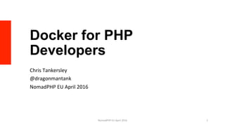 Docker for PHP
Developers
Chris	Tankersley	
@dragonmantank	
NomadPHP	EU	April	2016	
NomadPHP	EU	April	2016		 1	
 