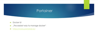 Portainer
 Docker UI
 „The easiest way to manage docker”
 https://www.portainer.io/
 