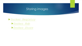 Storing images
 Docker Registry
Docker Hub
Docker Store
 