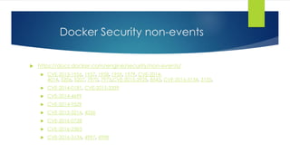 Docker Security non-events
 https://docs.docker.com/engine/security/non-events/
 CVE-2013-1956, 1957, 1958, 1959, 1979, CVE-2014-
4014, 5206, 5207, 7970, 7975,CVE-2015-2925, 8543, CVE-2016-3134, 3135,
 CVE-2014-0181, CVE-2015-3339
 CVE-2014-4699
 CVE-2014-9529
 CVE-2015-3214, 4036
 CVE-2016-0728
 CVE-2016-2383
 CVE-2016-3134, 4997, 4998
 