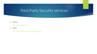 Third Party Security services
 Quay
 https://quay.io/
 Clair
 https://github.com/coreos/clair/
 