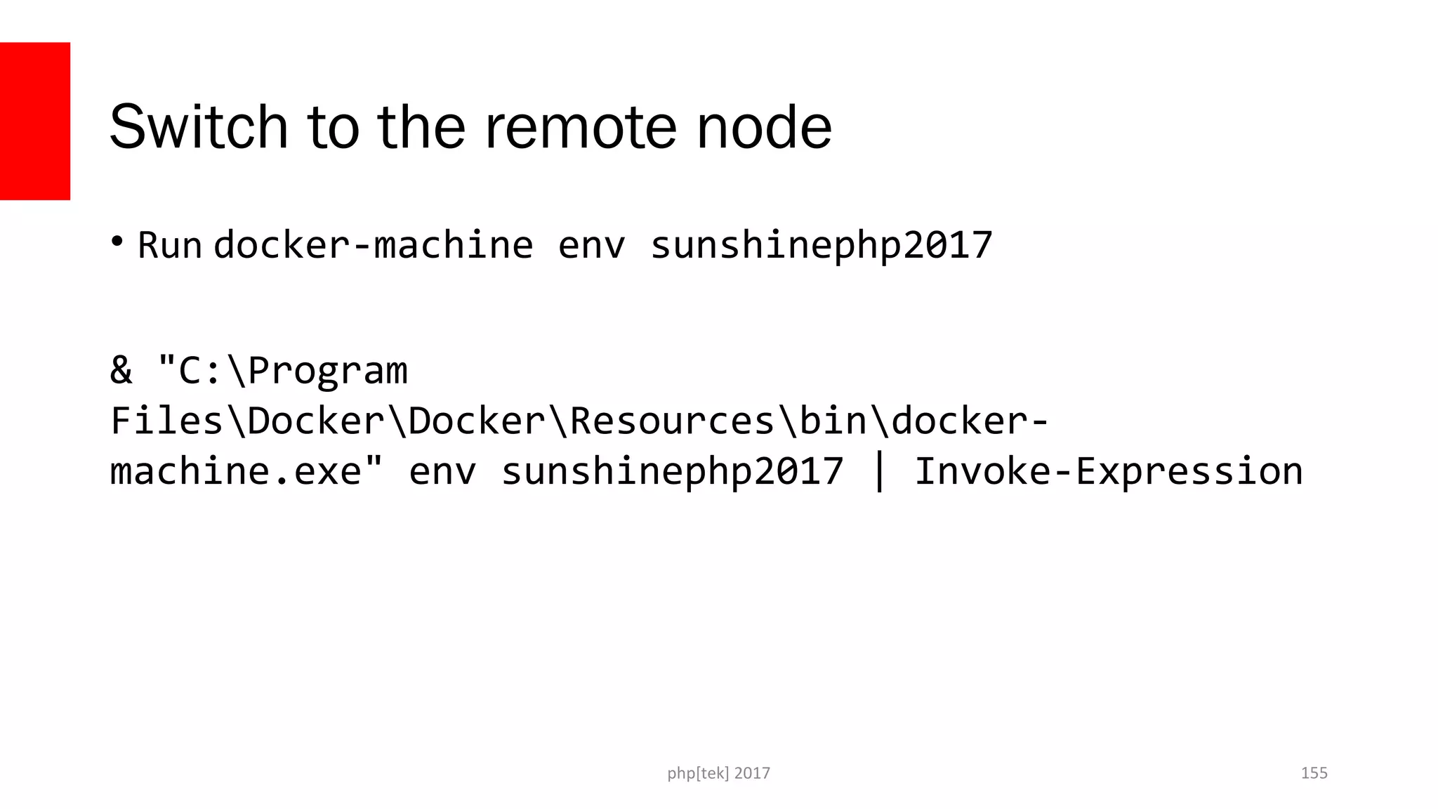 Switch to the remote node
• Run docker-machine env sunshinephp2017
& "C:Program
FilesDockerDockerResourcesbindocker-
machine.exe" env sunshinephp2017 | Invoke-Expression
php[tek] 2017 155
 