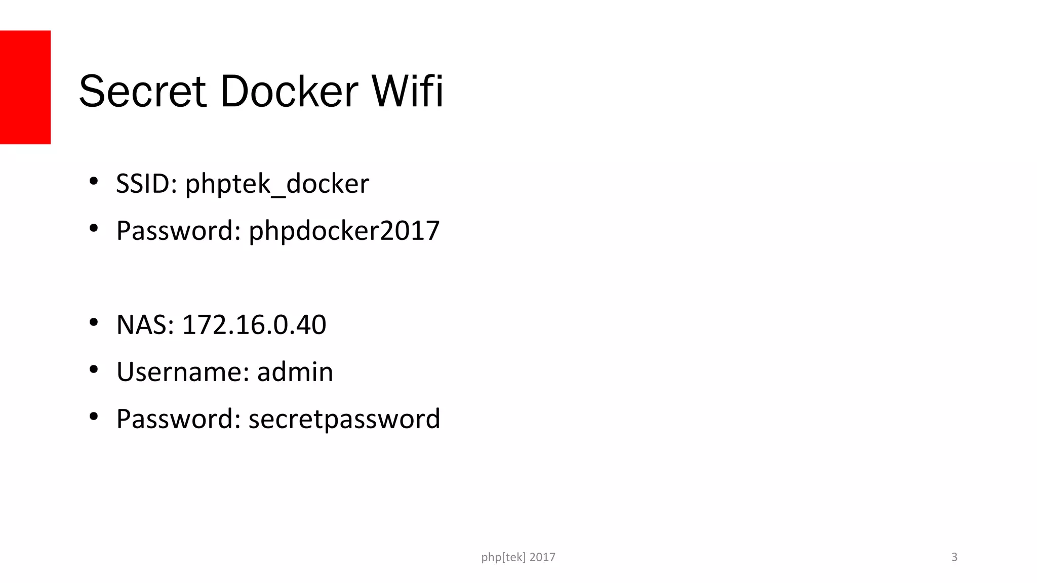 php[tek] 2017
Secret Docker Wifi
3
●
SSID: phptek_docker
●
Password: phpdocker2017
●
NAS: 172.16.0.40
●
Username: admin
●
Password: secretpassword
 