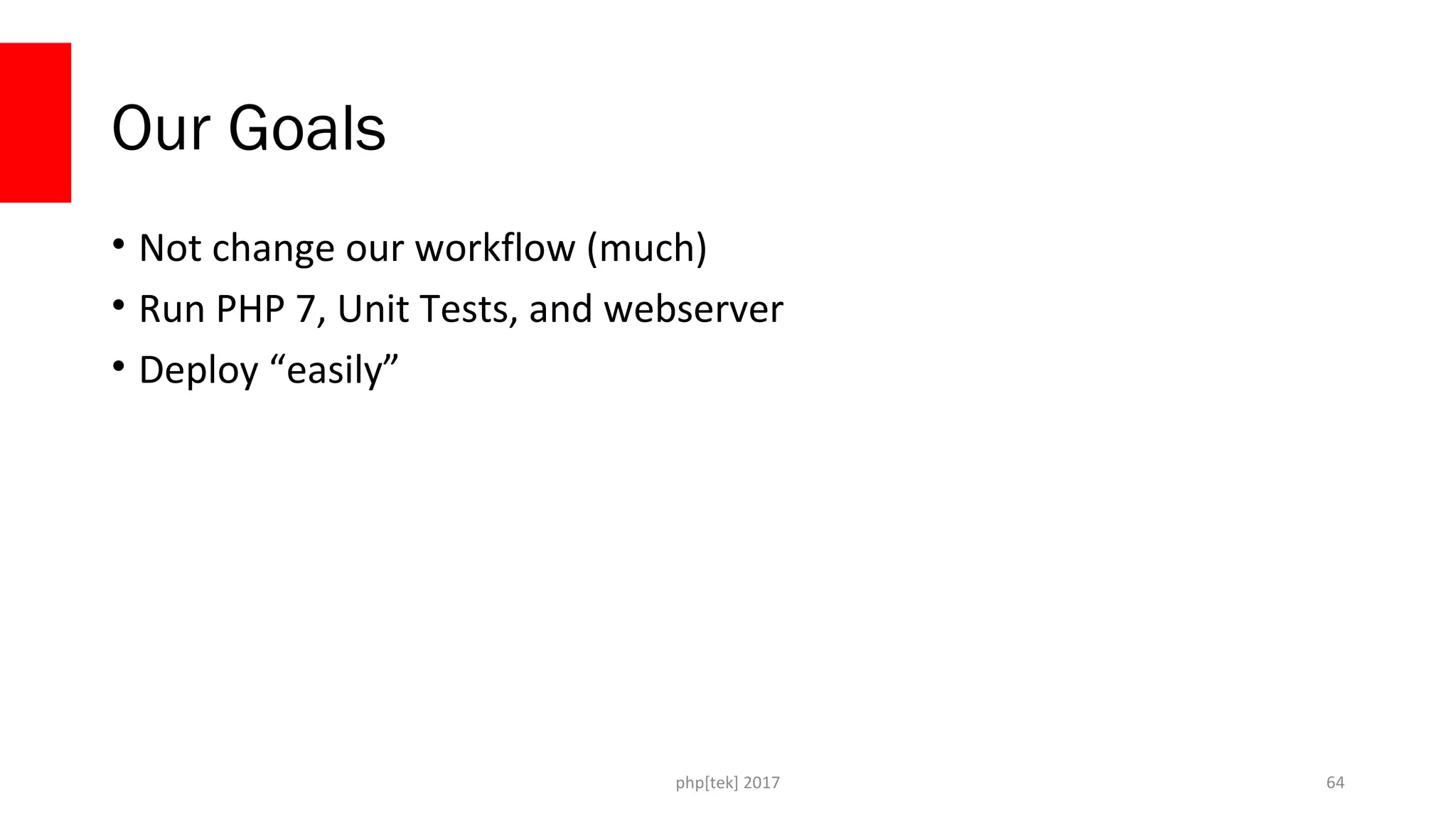 php[tek] 2017
Our Goals
• Not change our workflow (much)
• Run PHP 7, Unit Tests, and webserver
• Deploy “easily”
64
 