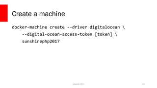 Create a machine
docker-machine create --driver digitalocean 
--digital-ocean-access-token [token] 
sunshinephp2017
php[tek] 2017 153
 