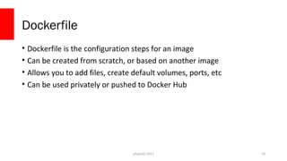 php[tek] 2017
Dockerfile
• Dockerfile is the configuration steps for an image
• Can be created from scratch, or based on another image
• Allows you to add files, create default volumes, ports, etc
• Can be used privately or pushed to Docker Hub
70
 