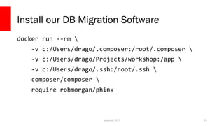 php[tek] 2017
Install our DB Migration Software
docker run --rm 
-v c:/Users/drago/.composer:/root/.composer 
-v c:/Users/drago/Projects/workshop:/app 
-v c:/Users/drago/.ssh:/root/.ssh 
composer/composer 
require robmorgan/phinx
93
 
