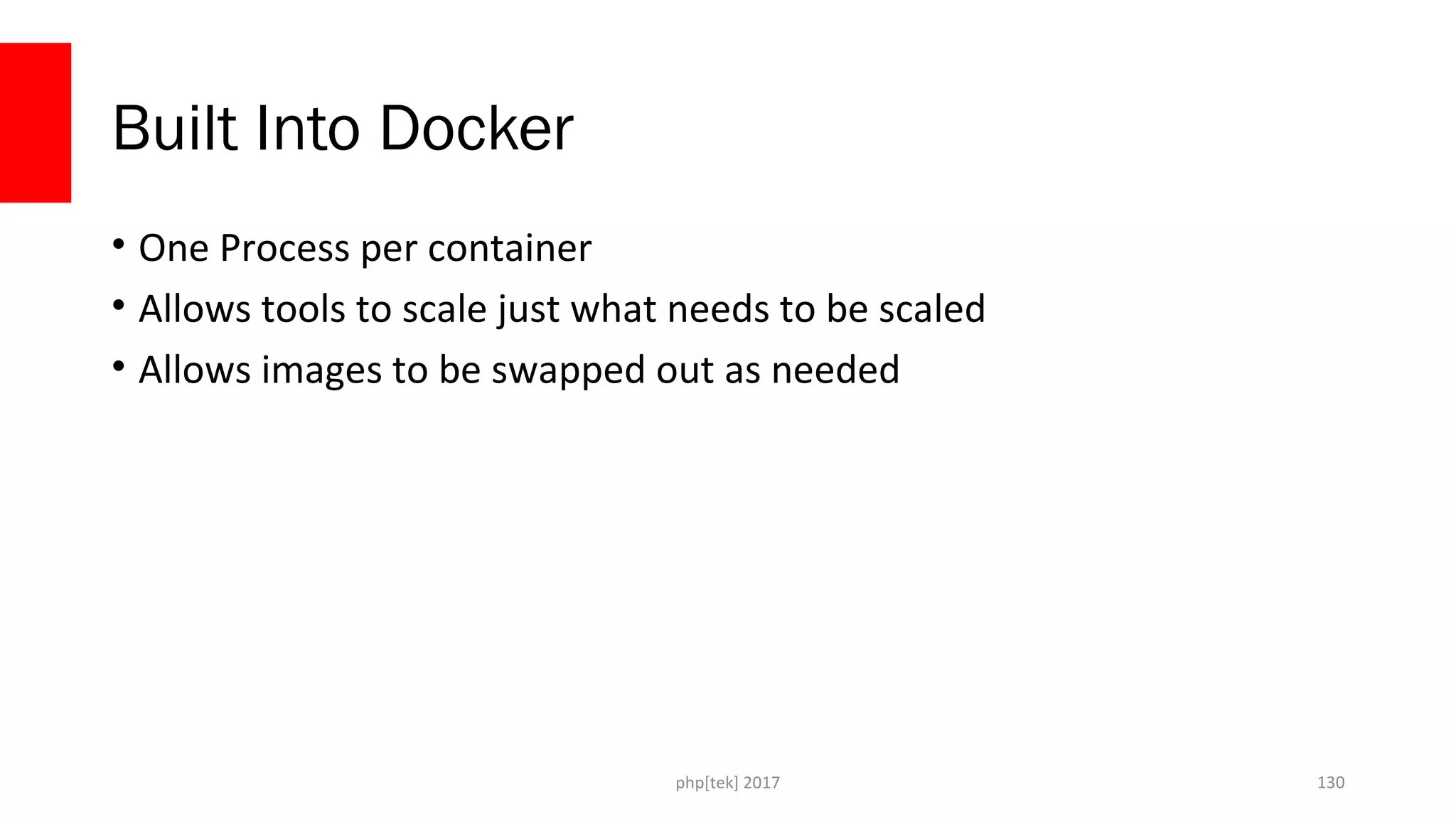 Built Into Docker
• One Process per container
• Allows tools to scale just what needs to be scaled
• Allows images to be swapped out as needed
php[tek] 2017 130
 