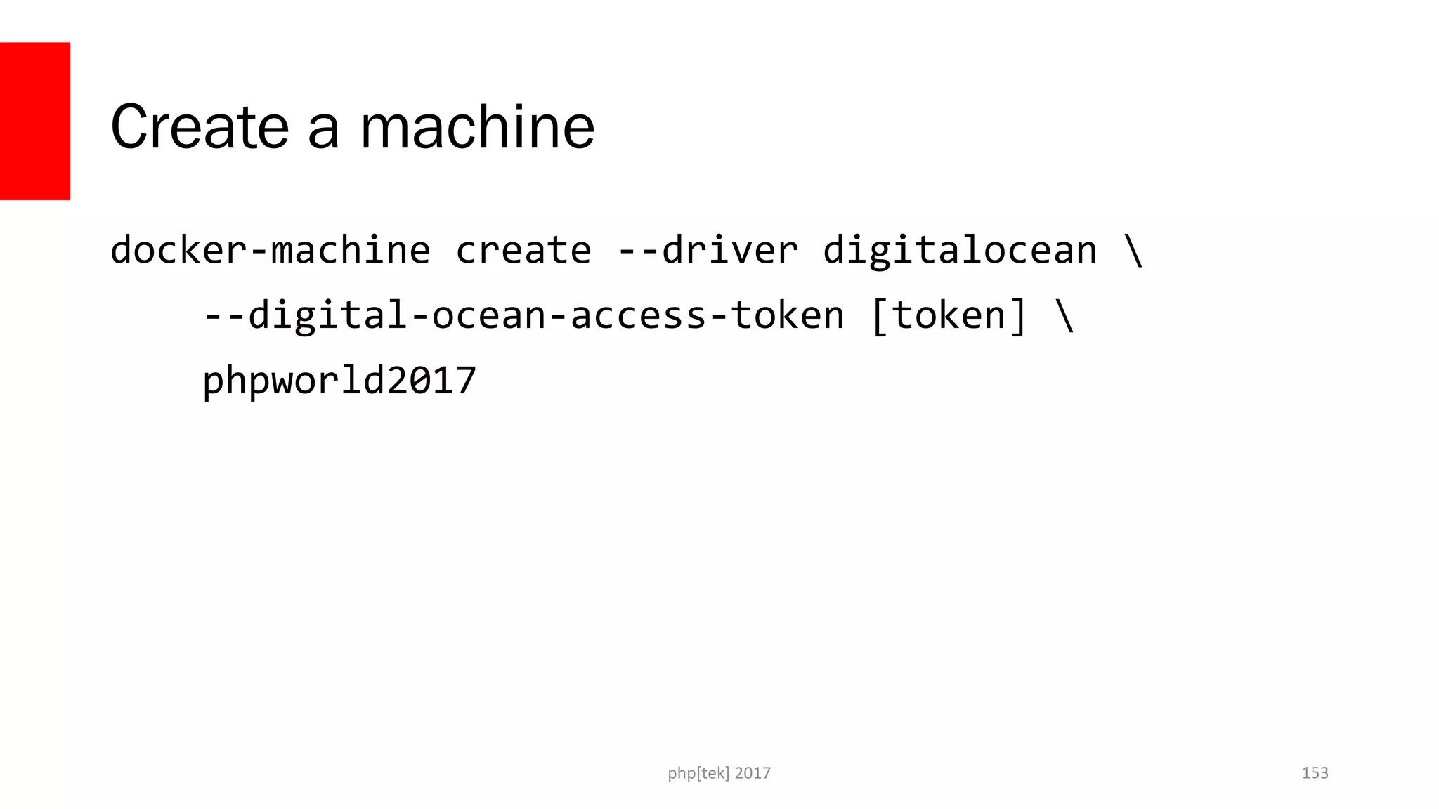 Create a machine
docker-machine create --driver digitalocean 
--digital-ocean-access-token [token] 
phpworld2017
php[tek] 2017 153
 