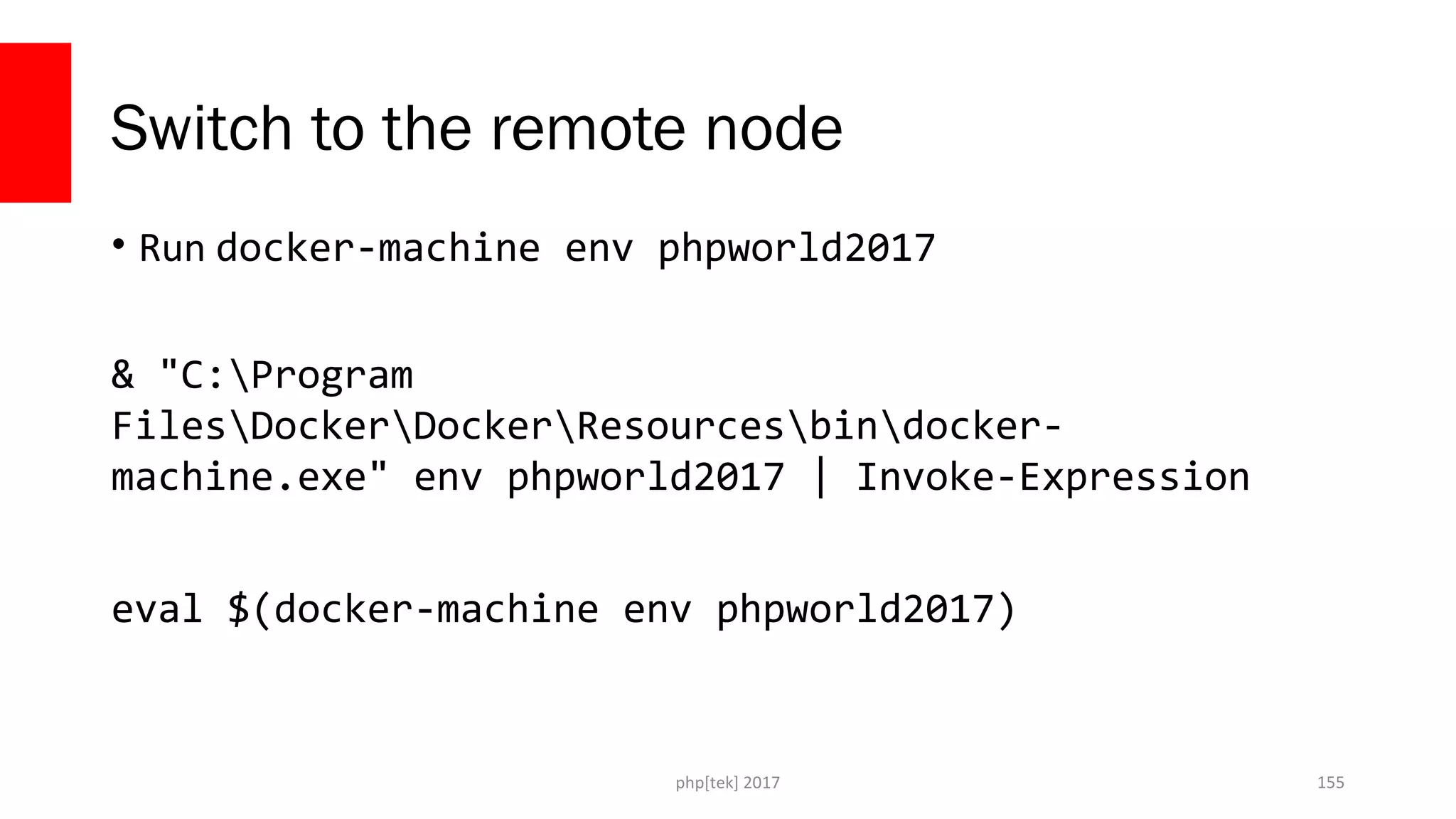 Switch to the remote node
• Run docker-machine env phpworld2017
& "C:Program
FilesDockerDockerResourcesbindocker-
machine.exe" env phpworld2017 | Invoke-Expression
eval $(docker-machine env phpworld2017)
php[tek] 2017 155
 