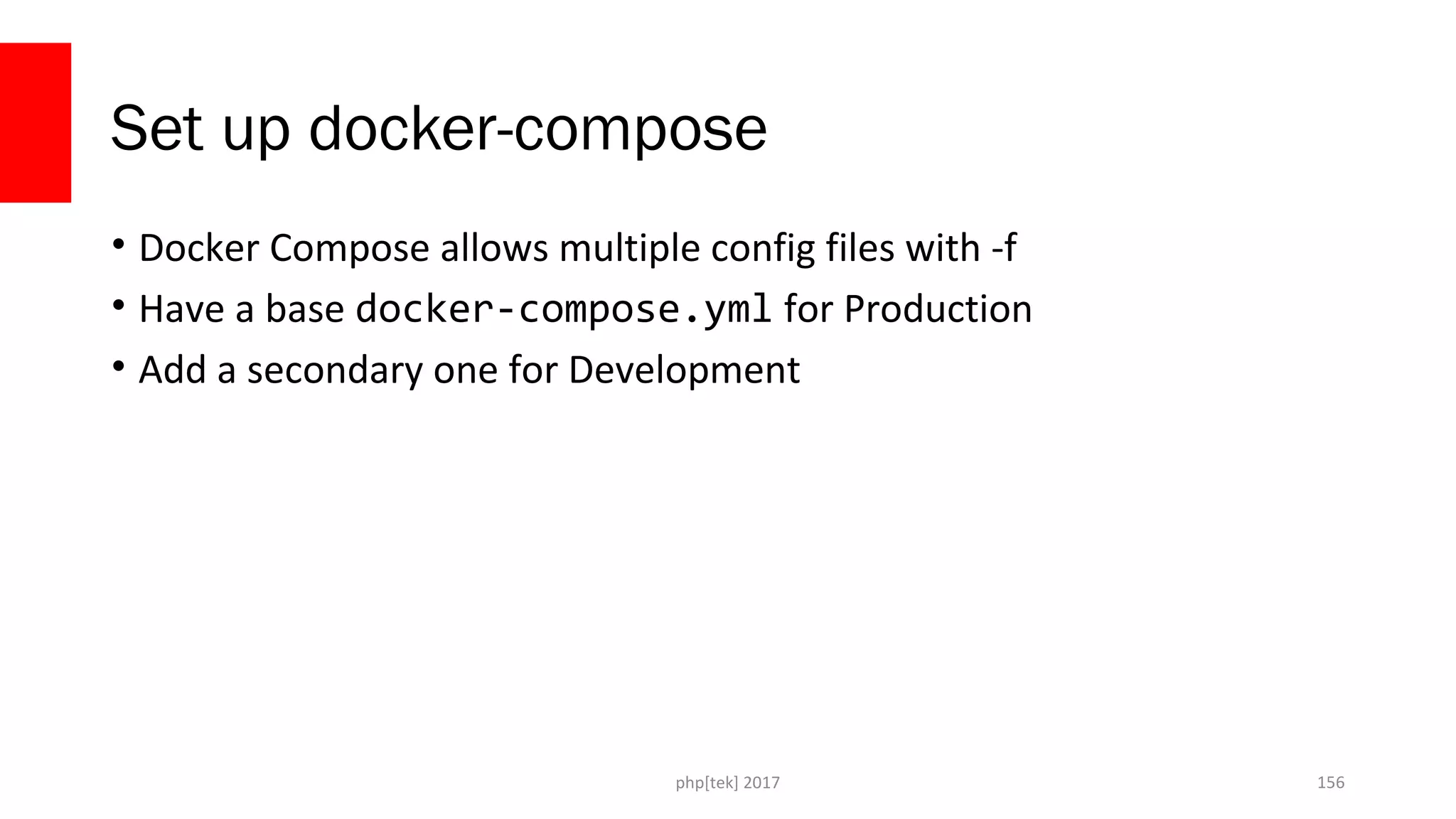 Set up docker-compose
• Docker Compose allows multiple config files with -f
• Have a base docker-compose.yml for Production
• Add a secondary one for Development
php[tek] 2017 156
 
