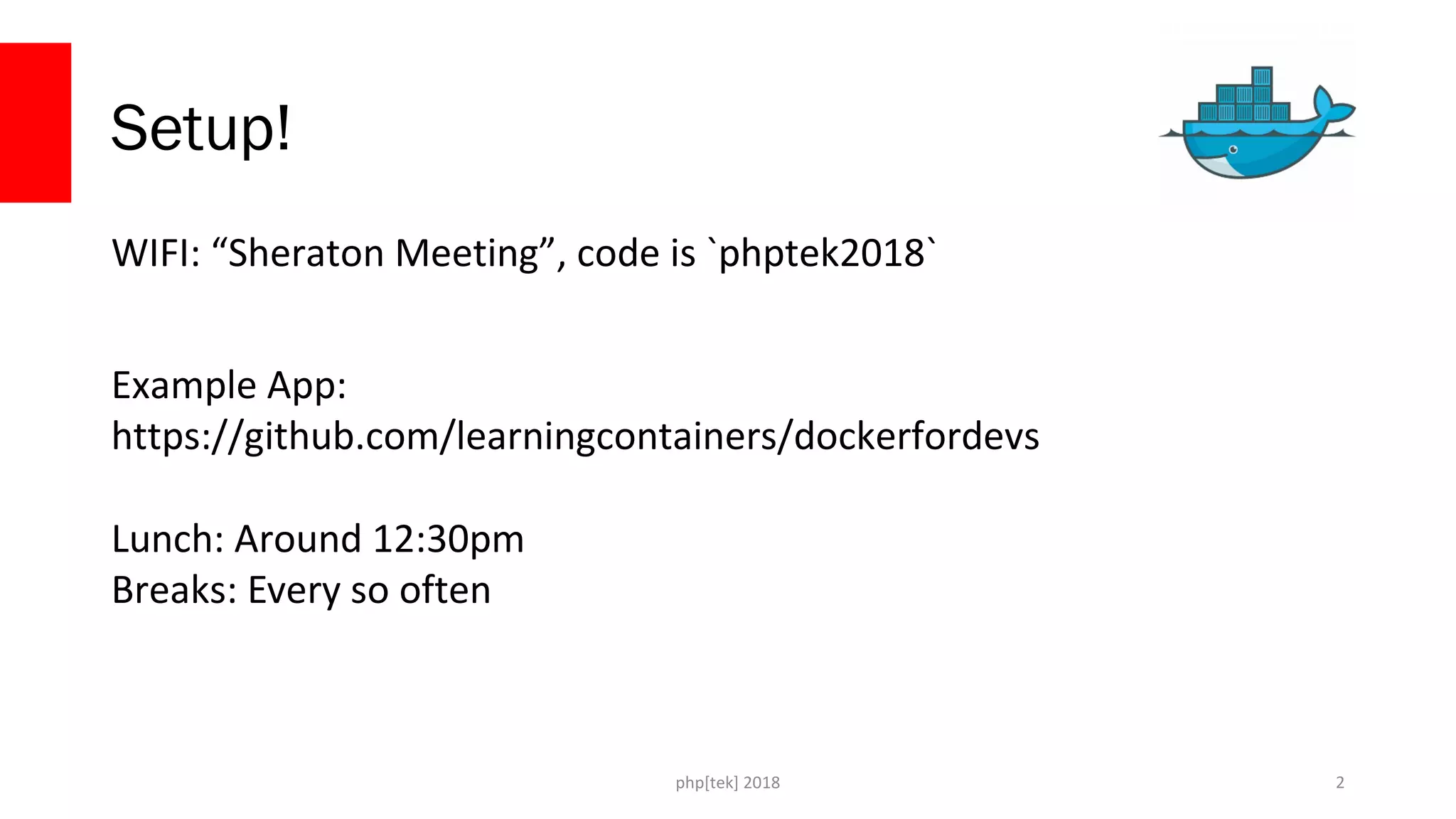 php[tek] 2018
Setup!
WIFI: “Sheraton Meeting”, code is `phptek2018`
Example App:
https://github.com/learningcontainers/dockerfordevs
Lunch: Around 12:30pm
Breaks: Every so often
2
 