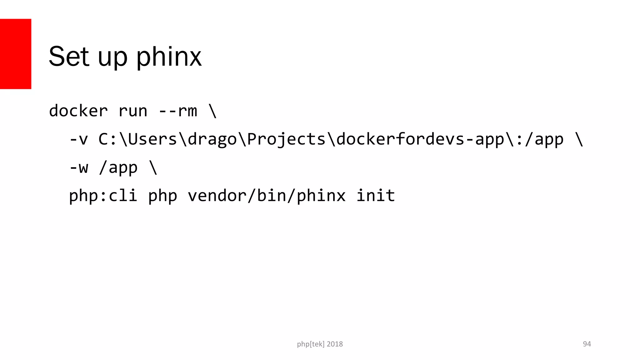php[tek] 2018
Set up phinx
docker run --rm 
-v C:UsersdragoProjectsdockerfordevs-app:/app 
-w /app 
php:cli php vendor/bin/phinx init
94
 