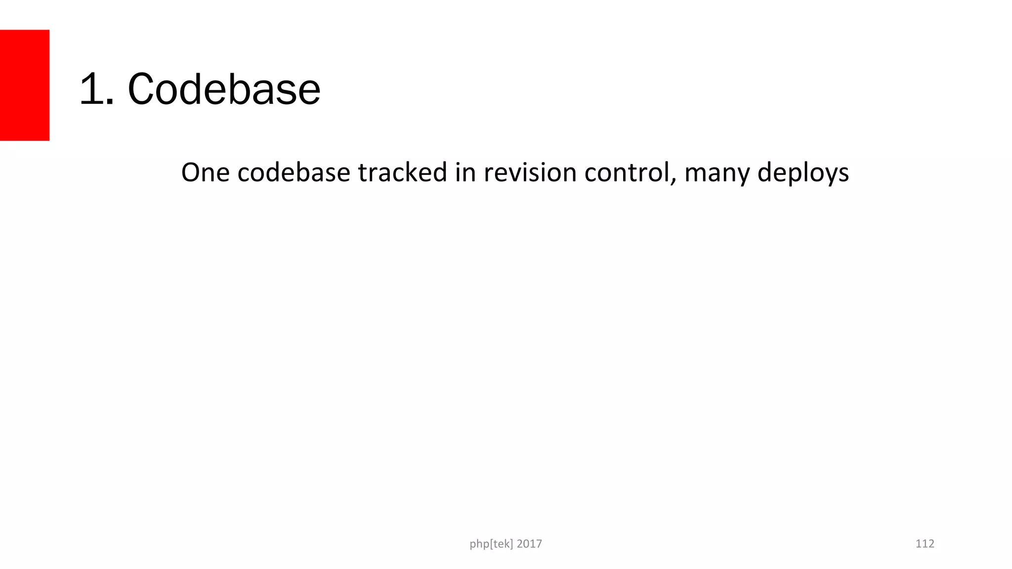 1. Codebase One codebase tracked in revision control, many deploys php[tek] 2017 112 