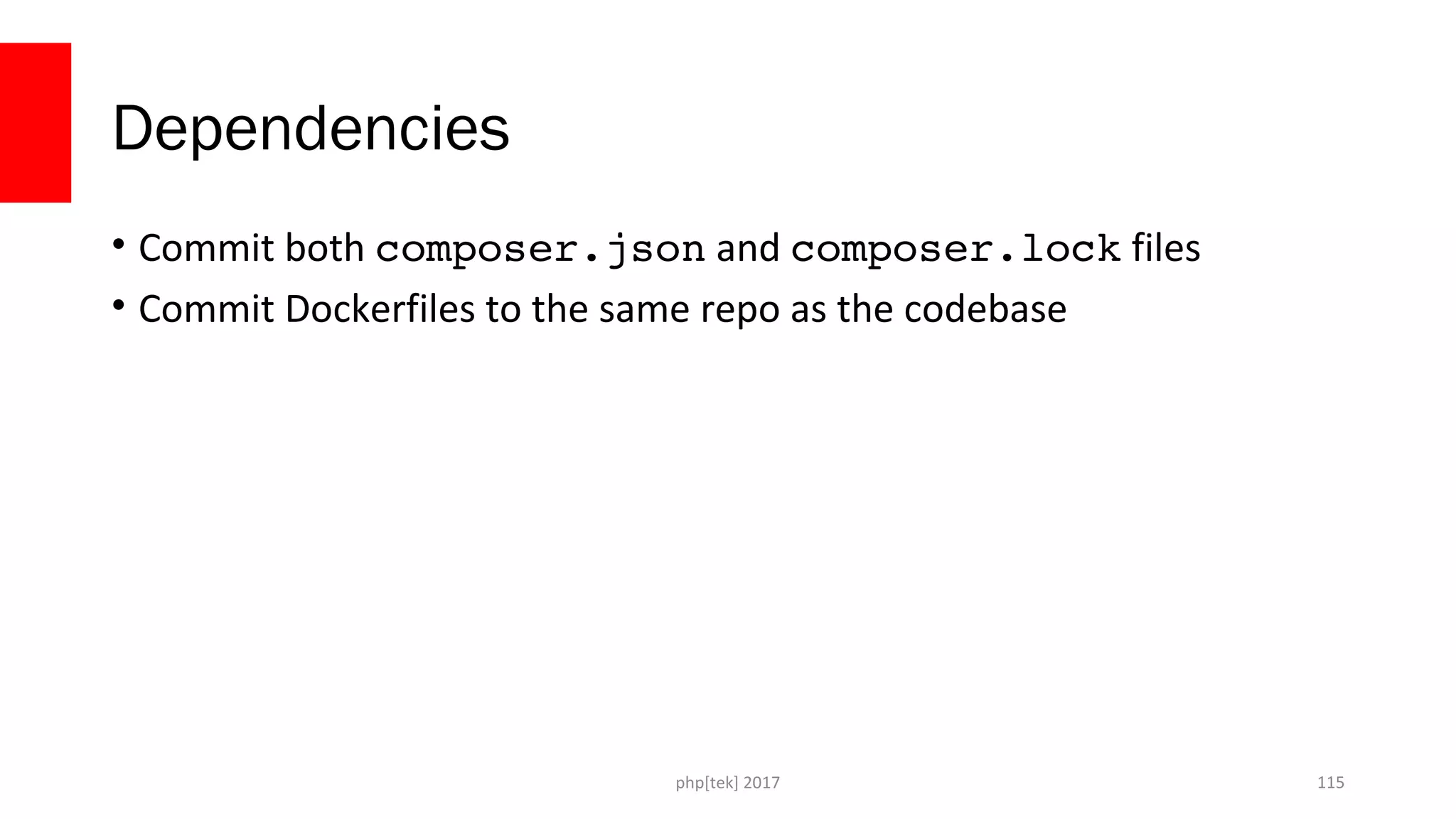 Dependencies • Commit both composer.json and composer.lock files • Commit Dockerfiles to the same repo as the codebase php[tek] 2017 115 