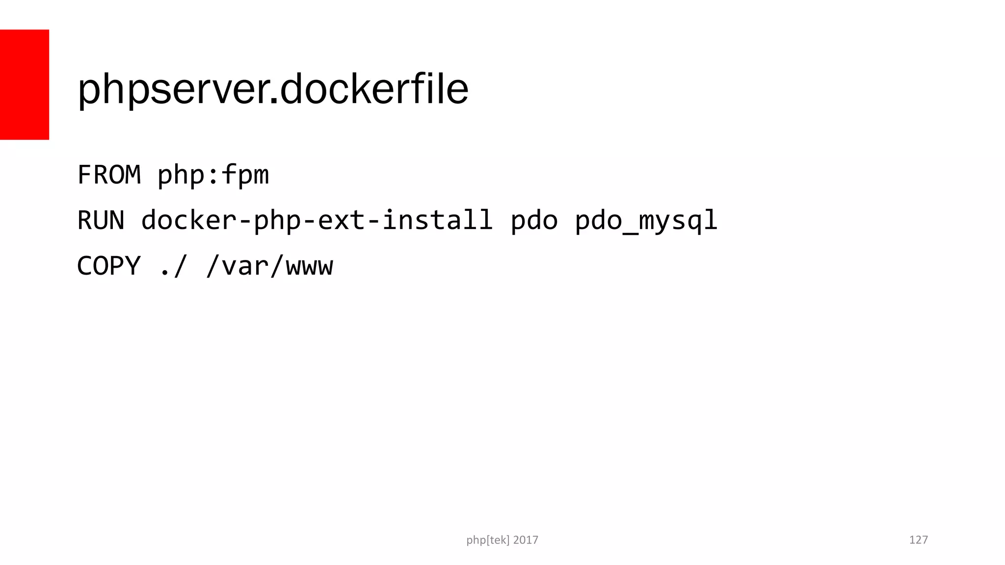 phpserver.dockerfile FROM php:fpm RUN docker-php-ext-install pdo pdo_mysql COPY ./ /var/www php[tek] 2017 127 
