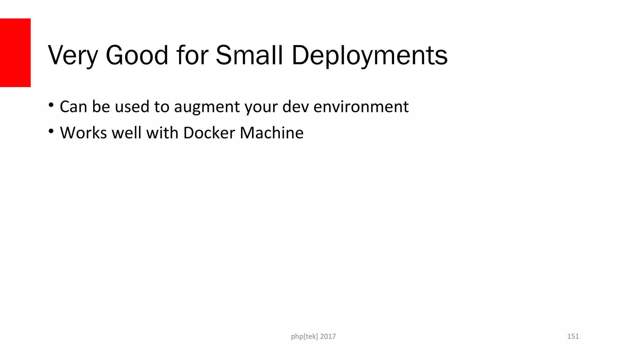 Very Good for Small Deployments • Can be used to augment your dev environment • Works well with Docker Machine php[tek] 2017 151 