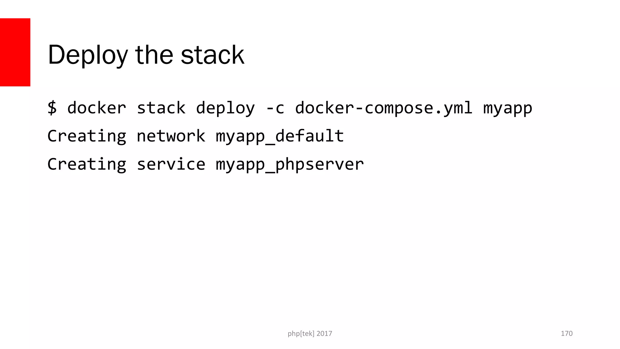 Deploy the stack $ docker stack deploy -c docker-compose.yml myapp Creating network myapp_default Creating service myapp_phpserver php[tek] 2017 170 