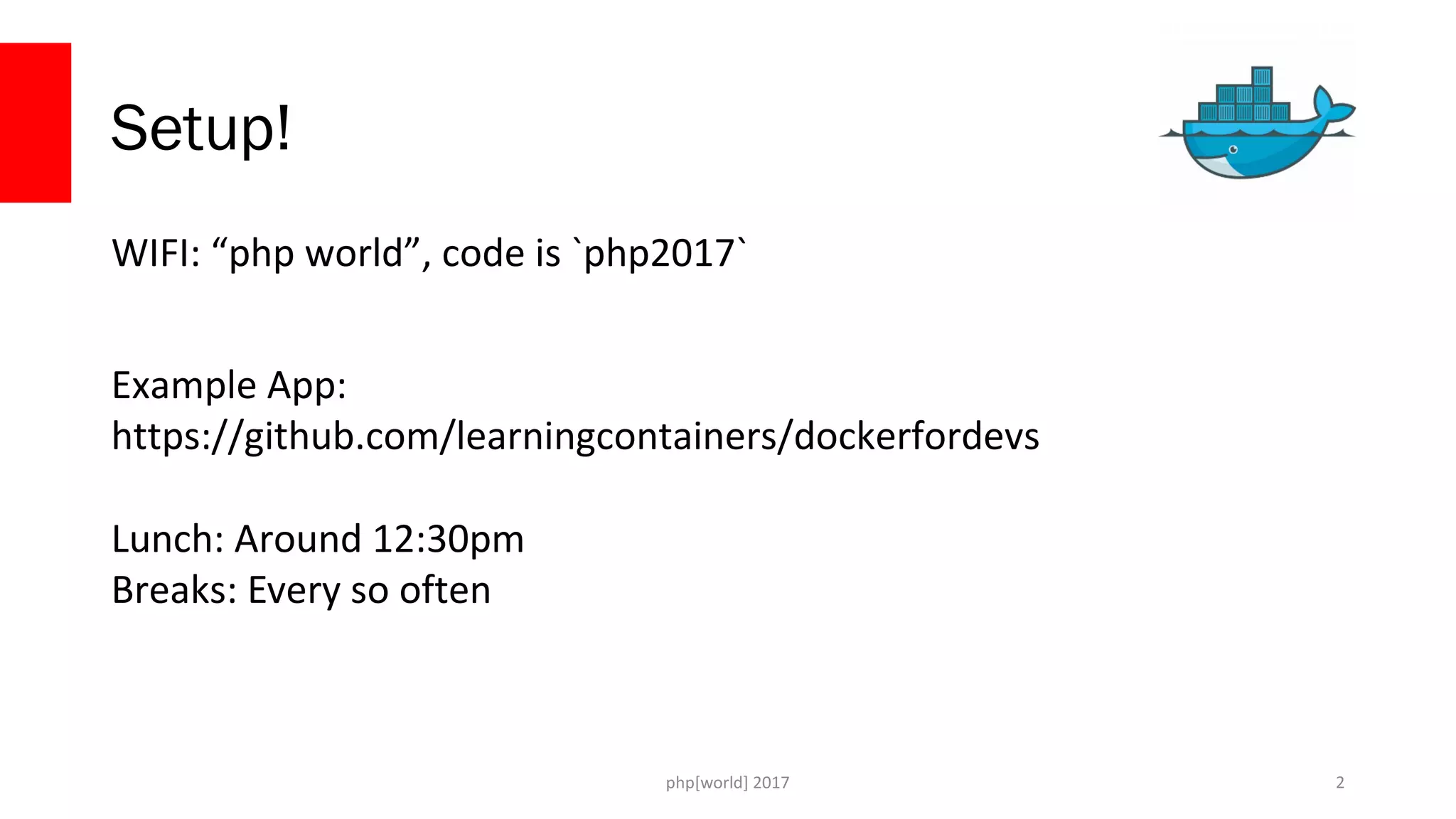 php[world] 2017 Setup! WIFI: “php world”, code is `php2017` Example App: https://github.com/learningcontainers/dockerfordevs Lunch: Around 12:30pm Breaks: Every so often 2 