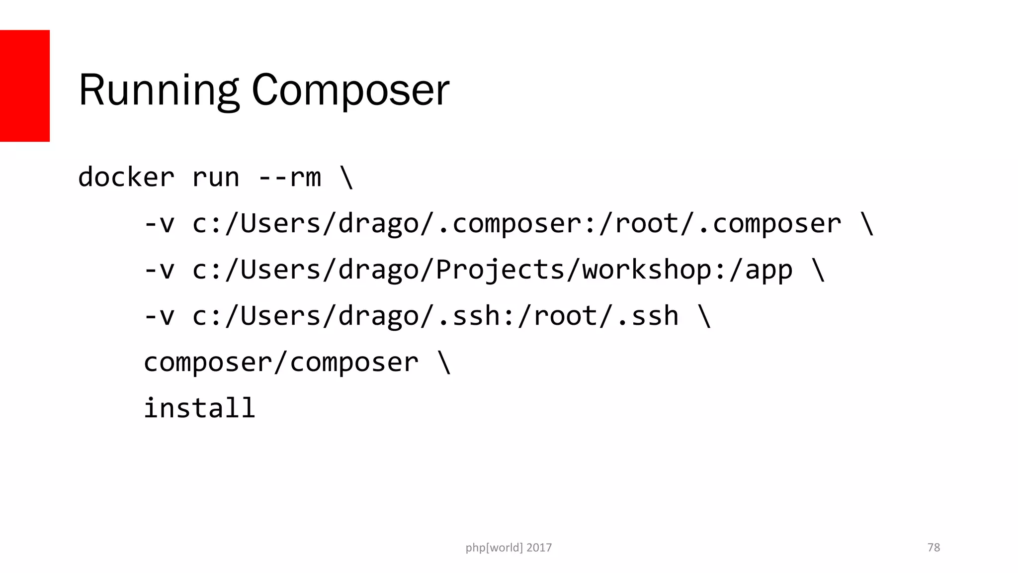 php[world] 2017 Running Composer docker run --rm -v c:/Users/drago/.composer:/root/.composer -v c:/Users/drago/Projects/workshop:/app -v c:/Users/drago/.ssh:/root/.ssh composer/composer install 78 