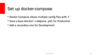 Set up docker-compose
• Docker Compose allows multiple config files with -f
• Have a base docker-compose.yml for Productio...