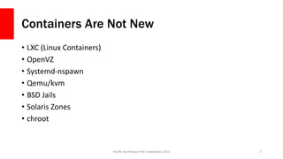 Containers Are Not New
• LXC (Linux Containers)
• OpenVZ
• Systemd-nspawn
• Qemu/kvm
• BSD Jails
• Solaris Zones
• chroot
...