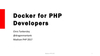 Docker for PHP
Developers
Chris Tankersley
@dragonmantank
Madison PHP 2017
1Madison PHP 2017
 